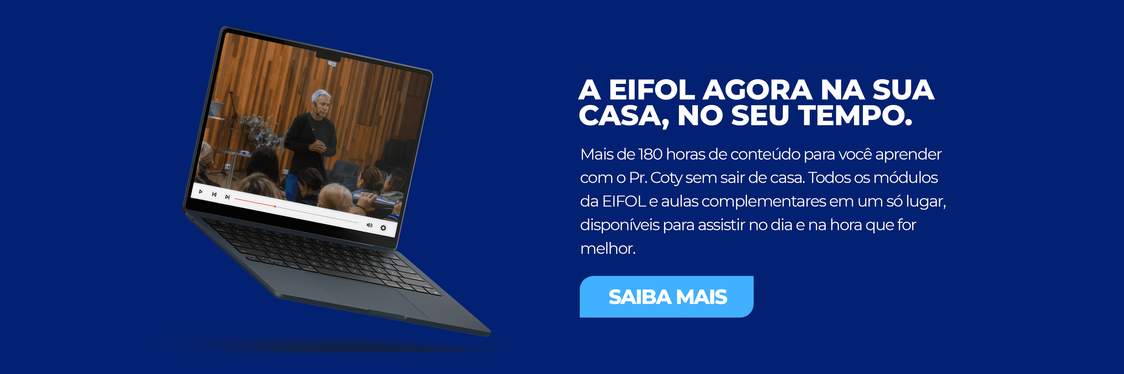 A EIFOL agora na sua casa, no seu tempo. Mais de 180 horas de conteúdo para você aprender com o Pr. Coty sem sair de casa. Todos os módulos da EIFOL e aulas complementares em um só lugar. Saiba mais.